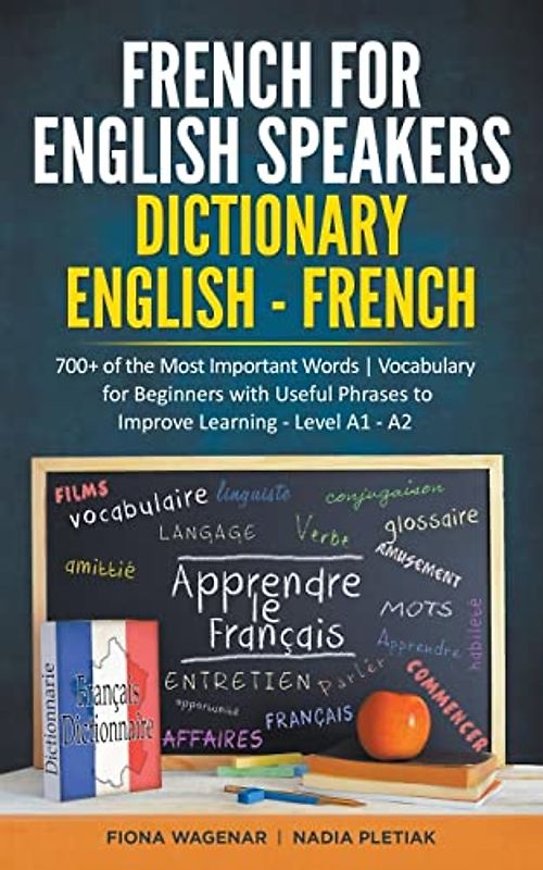 French for English Speakers: Dictionary English - French: 700+ of the Most Important Words Vocabulary for Beginners with Useful Phrases to Improve Learning - Level A1 - A2