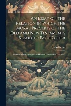An Essay on the Relation in Which the Moral Precepts of the Old and New Testaments Stand to Each Other