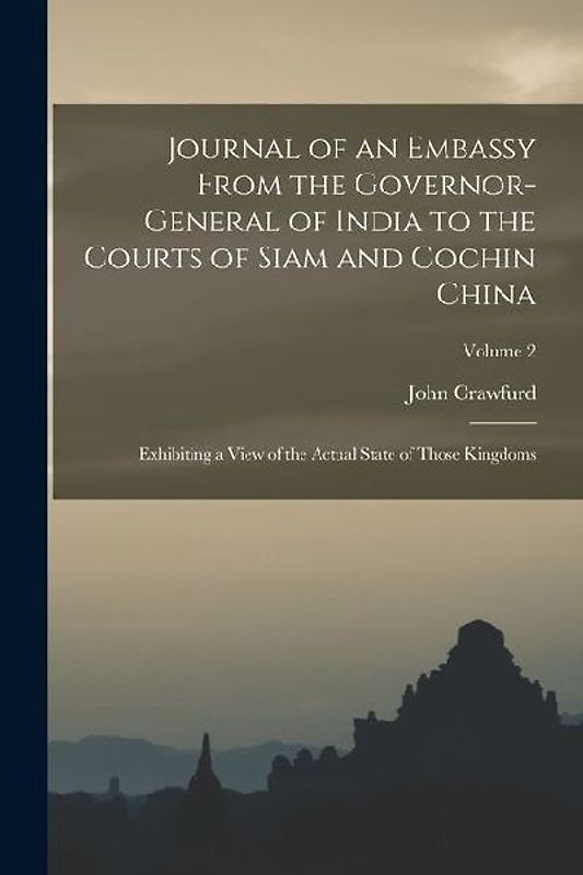 Journal of an Embassy From the Governor-General of India to the Courts of Siam and Cochin China: Exhibiting a View of the Actual State of Those Kingdo