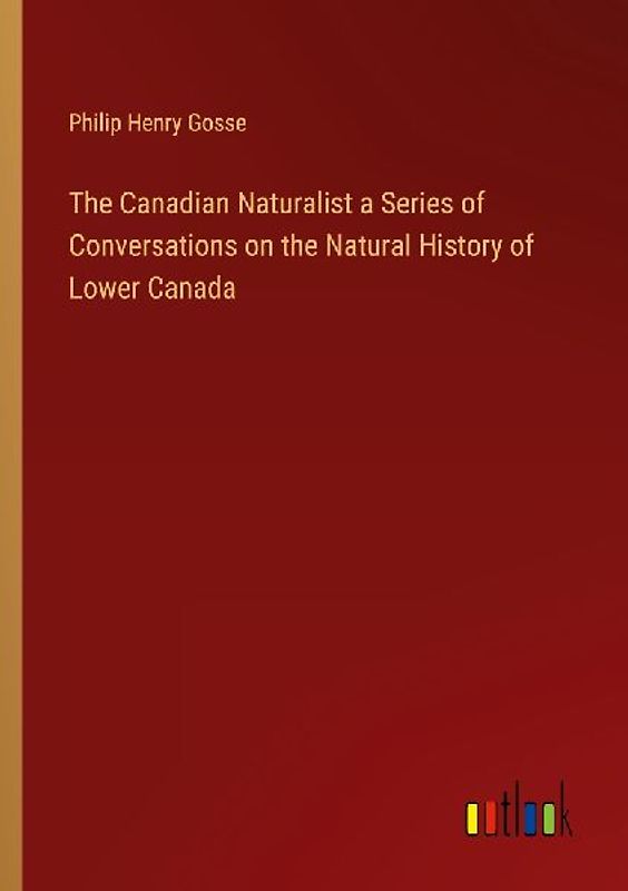The Canadian Naturalist a Series of Conversations on the Natural History of Lower Canada