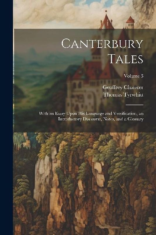 Canterbury Tales; With an Essay Upon his Language and Versification, an Introductory Discourse, Notes, and a Glossary; Volume 3