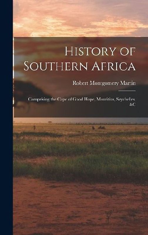 History of Southern Africa: Comprising the Cape of Good Hope, Mauritius, Seychelles, &c