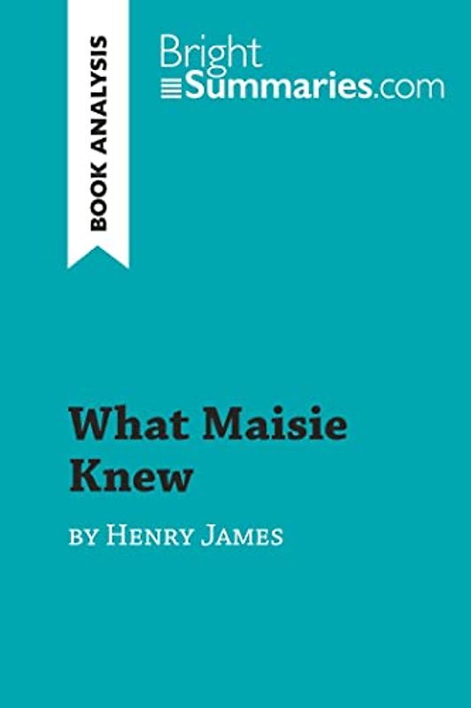 What Maisie Knew by Henry James (Book Analysis): Detailed Summary, Analysis and Reading Guide (BrightSummaries.com)