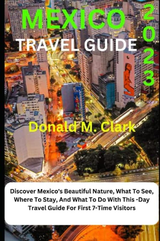 MEXICO TRAVEL GUIDE 2023: Discover Mexico's Beautiful Nature, What To See, Where To Stay, And What To Do With This 7-Day Travel Guide For First-Time Visitors (World Exploring Travel Guide)