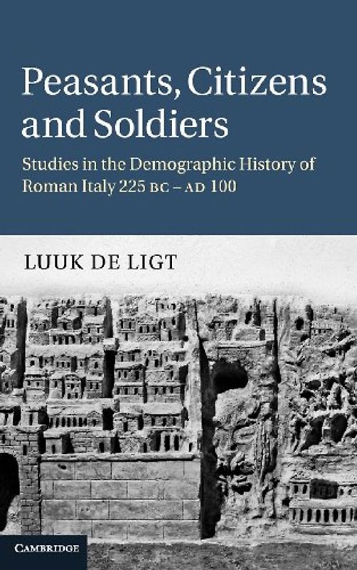 Peasants, Citizens and Soldiers: Studies in the Demographic History of Roman Italy 225 BC-AD 100 - Luuk de Ligt