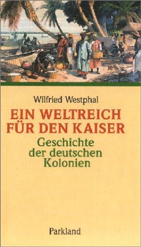 Ein Weltreich für den Kaiser. Geschichte der deutschen Kolonien