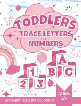Toddlers Trace Letters and Numbers Alphabet Numbers Coloring: Learn to Trace Alphabet Letters and Numbers My First ABC 123 Tracing Workbook for Kids Tracing Practice Activity Book