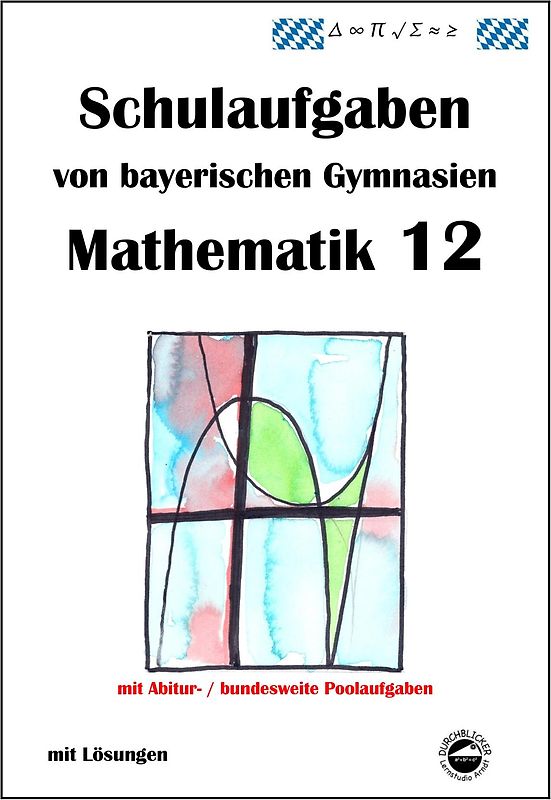 Mathematik 12, Schulaufgaben von bayerischen Gymnasien mit Lösungen