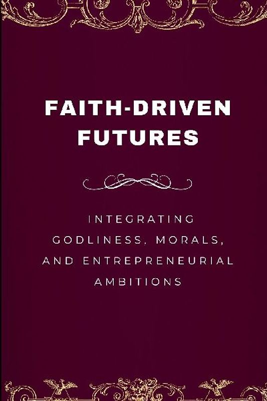 Faith-Driven Futures, Integrating Godliness, Morals, and Entrepreneurial Ambitions