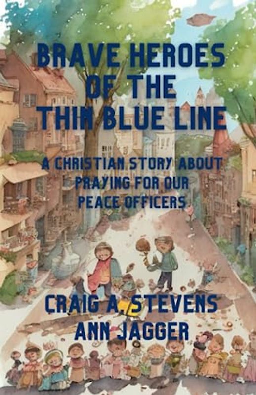 Brave Heroes of The Thin Blue Line: A Christian Story About Praying for Our Peace Officers (Prayers for Heroes and Those Who Love Them)