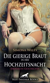 Die gierige Braut in der Hochzeitsnacht | Erotische Geschichte + 1 weitere Geschichte: Sie zu erobern war alles andere als leicht ... (Love, Passion & Sex)