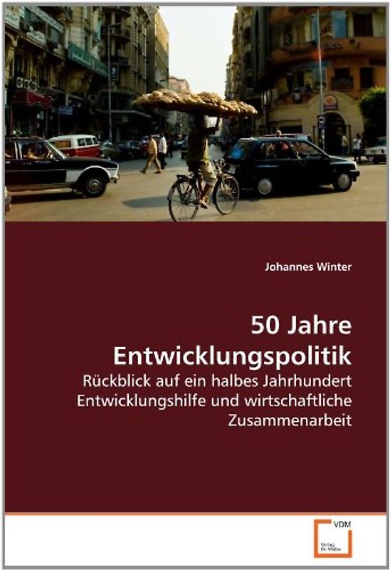 50 Jahre Entwicklungspolitik: Rückblick auf ein halbes Jahrhundert Entwicklungshilfe und wirtschaftliche Zusammenarbeit - Winter, Johannes