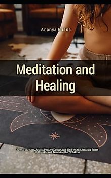 Meditation and Healing: Boost Your Aura, Attract Positive Energy, and Find out the Amazing Secret to Opening and Balancing the 7 Chakras