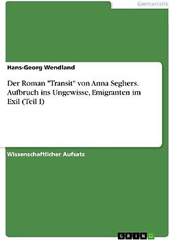 Der Roman "Transit" von Anna Seghers. Aufbruch ins Ungewisse, Emigranten im Exil (Teil I)
