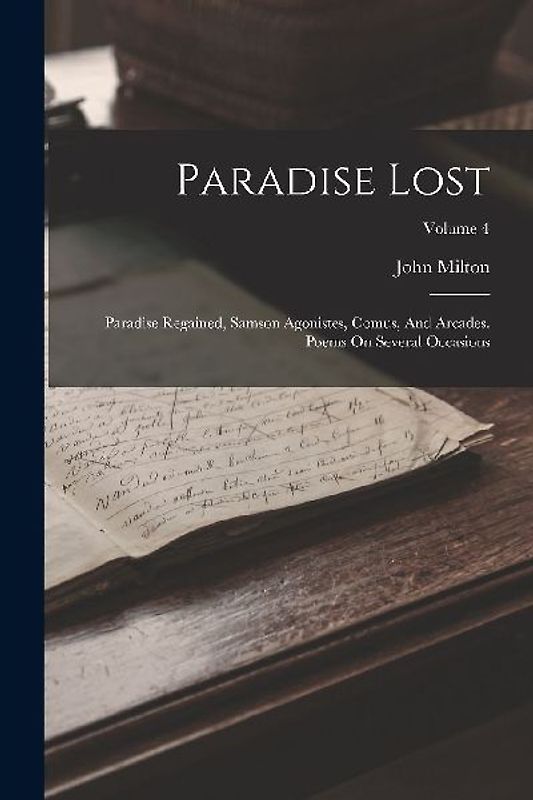 Paradise Lost: Paradise Regained, Samson Agonistes, Comus, And Arcades. Poems On Several Occasions; Volume 4