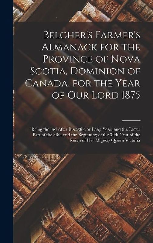 Belcher's Farmer's Almanack for the Province of Nova Scotia, Dominion of Canada, for the Year of Our Lord 1875 [microform]: Being the 3rd After Bissex