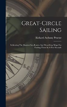 Great-circle Sailing: Indicating The Shortest Sea-routes And Describing Maps For Finding Them In A Few Seconds