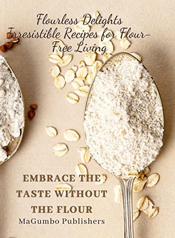 Flourless Delights: Irresistible Recipes for Flour-Free Living: Embrace the Taste without the Flour, Large Print