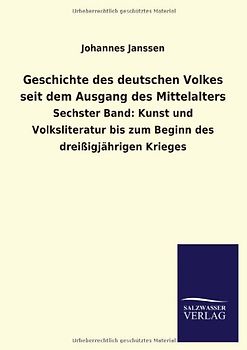 Geschichte des deutschen Volkes seit dem Ausgang des Mittelalters: Sechster Band: Kunst und Volksliteratur bis zum Beginn des dreißigjährigen Krieges - Janssen, Johannes