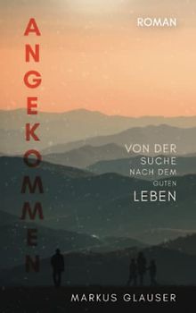 Angekommen: Von der Suche nach dem guten Leben