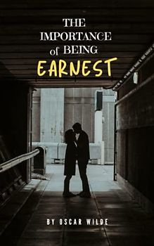 The Importance of Being Earnest: The Original 1912 Classic Play