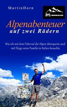 Alpenabenteuer auf zwei Rädern: Die humorvolle Erzählung einer Radreise: Wie ich mit dem Fahrrad die Alpen überquerte und mit Diego seine Familie in Italien besuchte