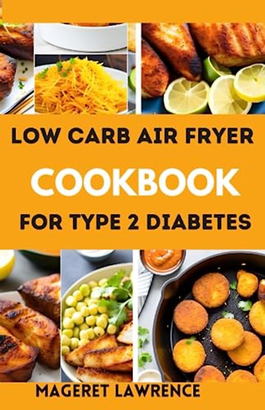 LOW CARB AIR FRYER COOKBOOK FOR TYPE 2 DIABETES: The complete guide with pictures and low carb recipes to lose weight and reverse type 2 diabetes