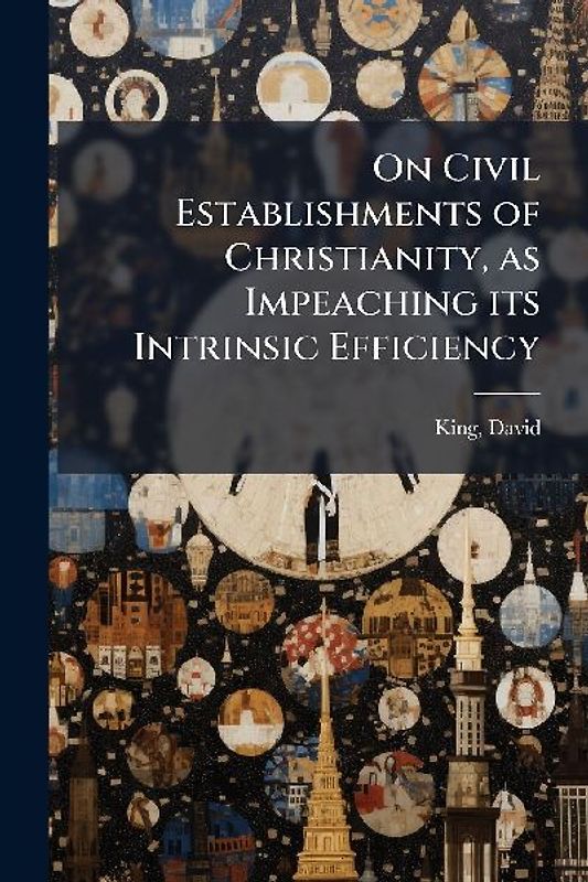 On Civil Establishments of Christianity, as Impeaching its Intrinsic Efficiency
