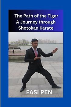 The Path of the Tiger: A Journey through Shotokan Karate: Unleash Your Inner Strength and Embark on a Transformative Martial Arts Odyssey