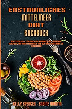 Erstaunliches Mittelmeer-Diät-Kochbuch: Der Essentielle Leitfaden Für Anfänger Mit Einfachen Rezepten, Um Ihren Lebensstil Mit Der Mittelmeerdiät Zu ... Mediterranean Diet Cookbook) (German Version)