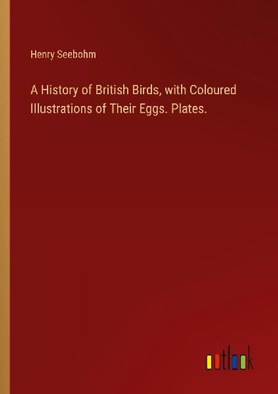 A History of British Birds, with Coloured Illustrations of Their Eggs. Plates.