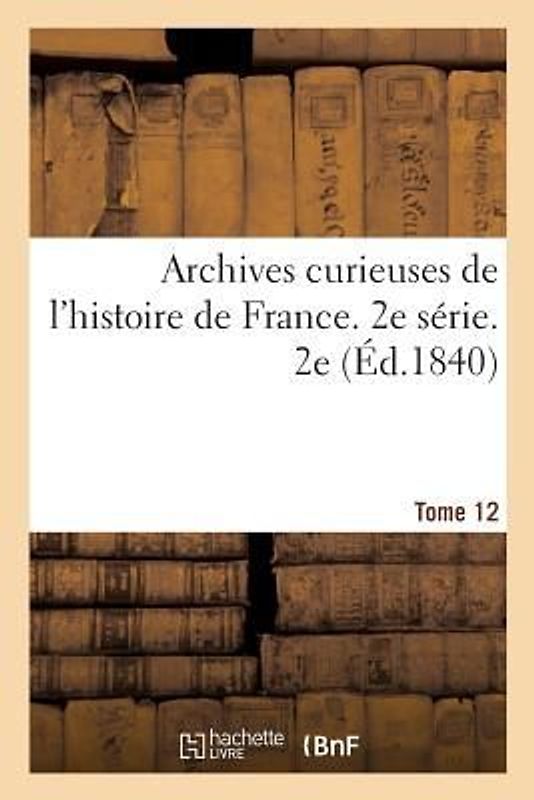 Archives Curieuses de l'Histoire de France. 2e Série. Tome 12e