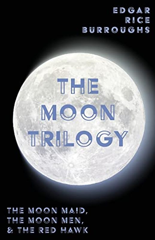The Moon Trilogy - The Moon Maid, The Moon Men, & The Red Hawk;All Three Novels in One Volume (Edgar Rice Burroughs' Moon Trilogy)