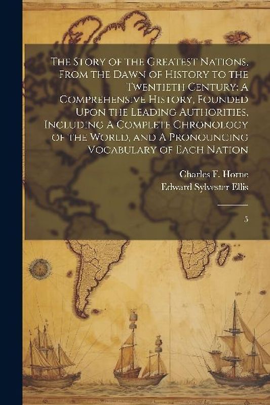The Story of the Greatest Nations, From the Dawn of History to the Twentieth Century: A Comprehensive History, Founded Upon the Leading Authorities, I