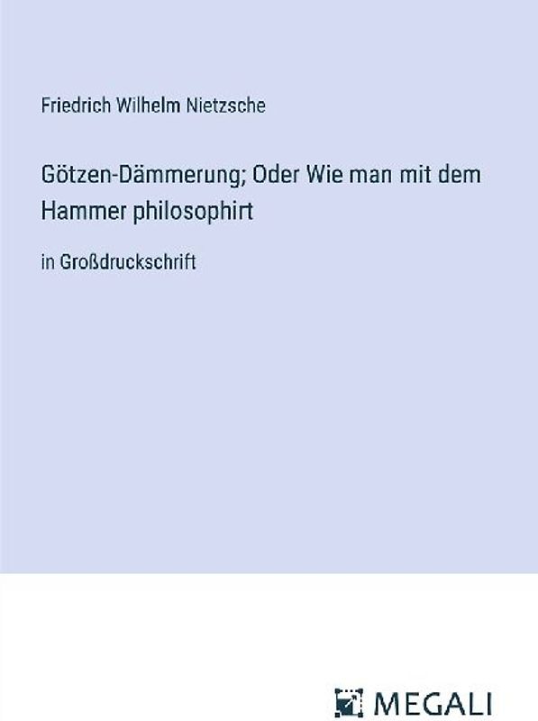 Götzen-Dämmerung; Oder Wie man mit dem Hammer philosophirt