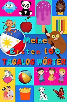 Meine ersten 100 Tagalog Wörter: Tagalog lernen für Kinder von 2 - 6 Jahren, Babys, Kindergarten | Bilderbuch : 100 schöne farbige Bilder mit Philippinischen und Deutschen Wörtern