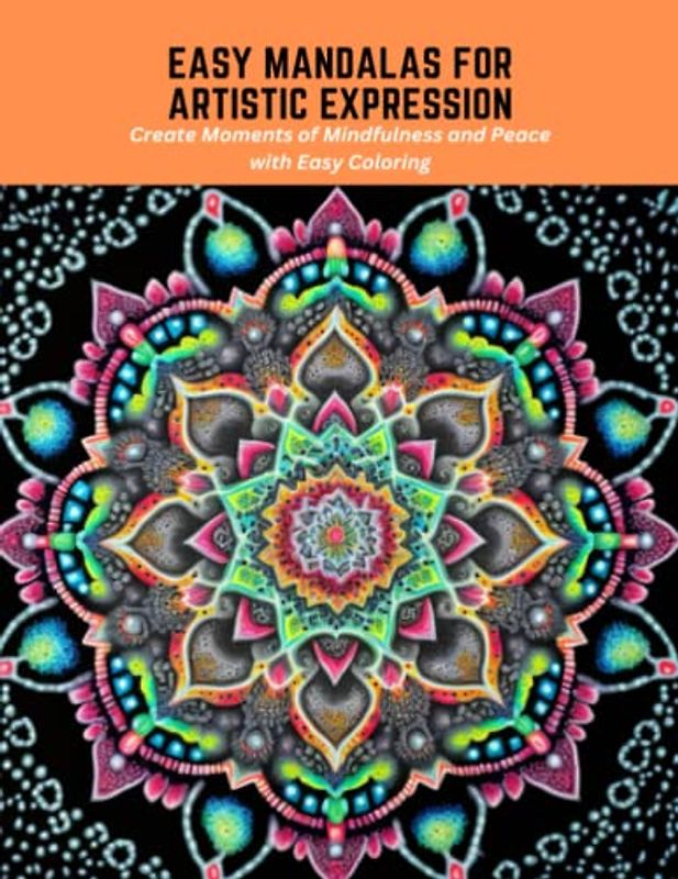 Easy Mandalas for Artistic Expression: Create Moments of Mindfulness and Peace with Easy Coloring