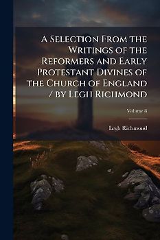 A Selection From the Writings of the Reformers and Early Protestant Divines of the Church of England / by Legh Richmond