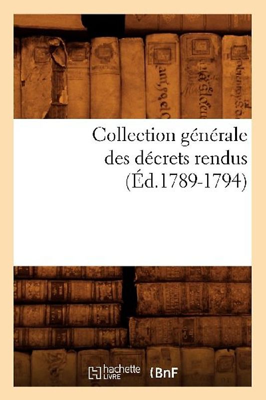 Collection Générale Des Décrets Rendus (Éd.1789-1794)