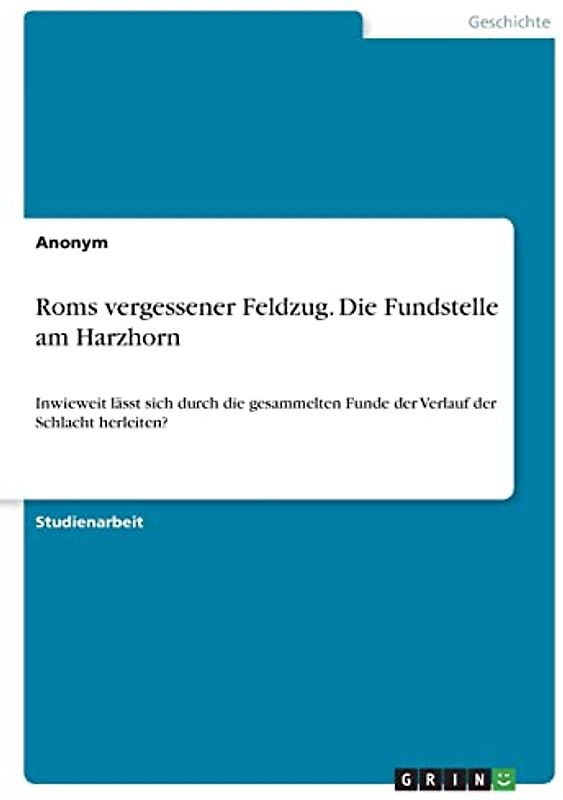Roms vergessener Feldzug. Die Fundstelle am Harzhorn: Inwieweit lässt sich durch die gesammelten Funde der Verlauf der Schlacht herleiten?
