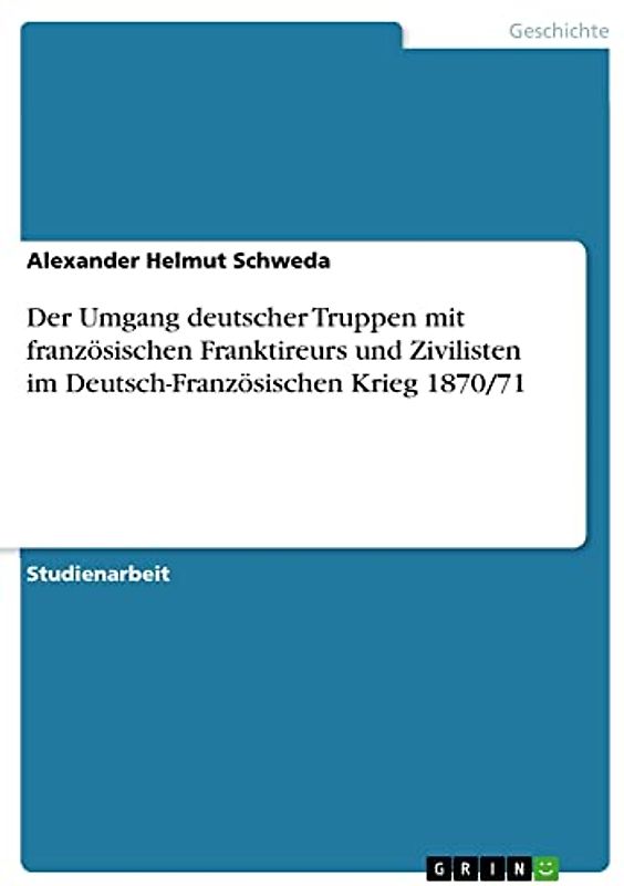 Der Umgang deutscher Truppen mit französischen Franktireurs und Zivilisten im Deutsch-Französischen Krieg 1870/71