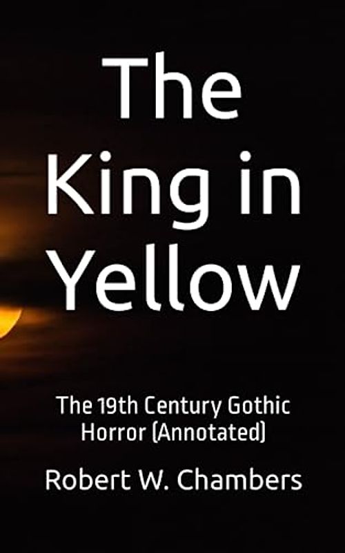 The King in Yellow: The 19th Century Gothic Horror (Annotated)