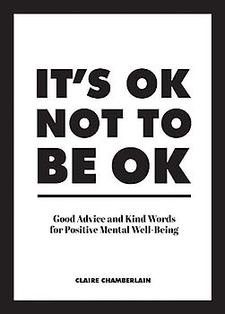 It's Ok Not to Be Ok: Good Advice and Kind Words for Positive Mental Well-being