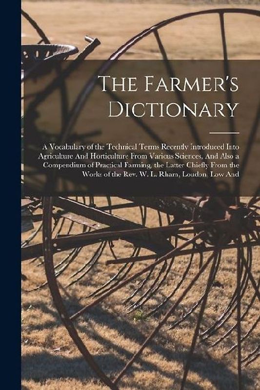 The Farmer's Dictionary: A Vocabulary of the Technical Terms Recently Introduced Into Agriculture And Horticulture From Various Sciences, And A