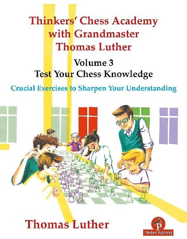 Thinkers' Chess Academy with Grandmaster Thomas Luther - Volume 3 - Test Your Chess Knowledge: Crucial Exercises to Sharpen Your Understanding