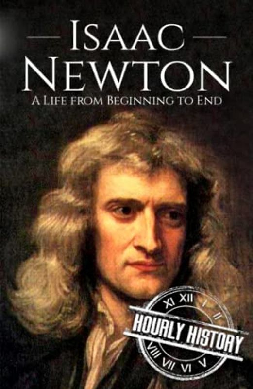Isaac Newton: A Life from Beginning to End (Biographies of Physicists, Band 2)