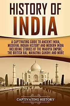History of India: A Captivating Guide to Ancient India, Medieval Indian History, and Modern India Including Stories of the Maurya Empire, the British ... Gandhi, and More (Exploring India’s Past)