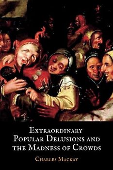 Extraordinary Popular Delusions and the Madness of Crowds: The 1841 Classic Crowd Psychology Study (Annotated)