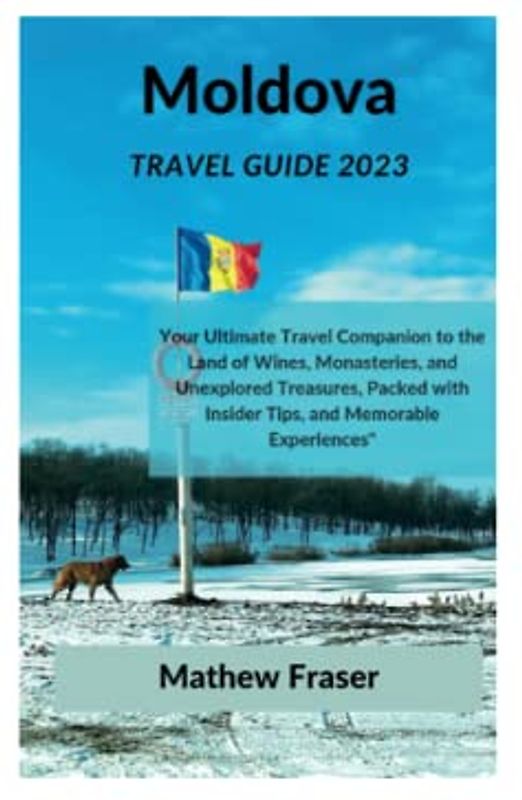 Moldova travel guide 2023: Your Ultimate Travel Companion to the Land of Wines, Monasteries, and Unexplored Treasures, Packed with Insider Tips, and Memorable Experiences.