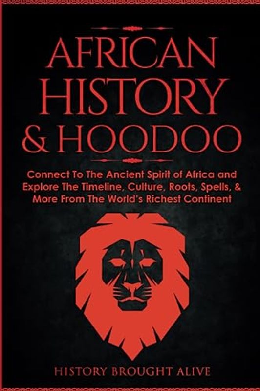 African History & Hoodoo: Connect to The Ancient Spirit of Africa and Explore The Timeline, Culture, Roots, Spells, & More From The World's Richest Continent: 2 Books in 1